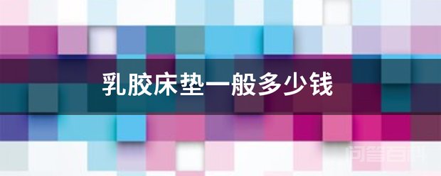 乳胶床垫一般多少钱 乳胶床垫价格一般在4千-1万元左右不