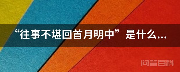“往事不堪回首月明中”是开云手机站登录入口优惠活动意思? 在那月光皎洁明亮之夜