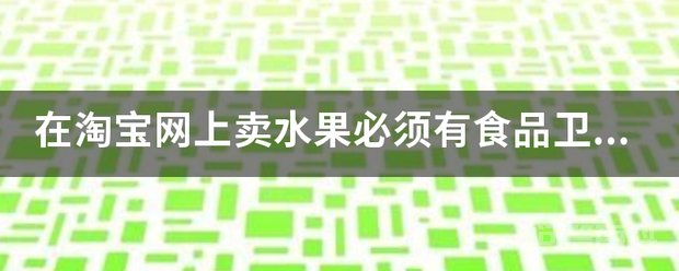 在淘宝网上卖水果必须有食品卫生许可证号吗 在淘宝网上卖水果必须有食品卫生许可证
