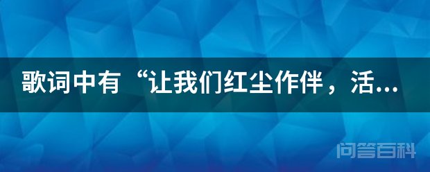 歌词中有“让我们红尘作伴,活得潇潇洒洒”的歌名叫开云手机站登录入口成为巴塞罗那指定合作伙伴 不能和你分手