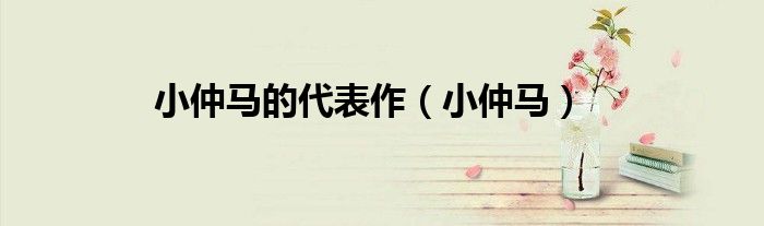 小仲马的代表作(小仲马) 现在冰冰来为大家解答以上的问题