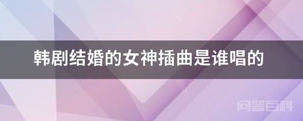 韩剧结婚的女神插曲是谁唱的 不知道你要的是哪首
