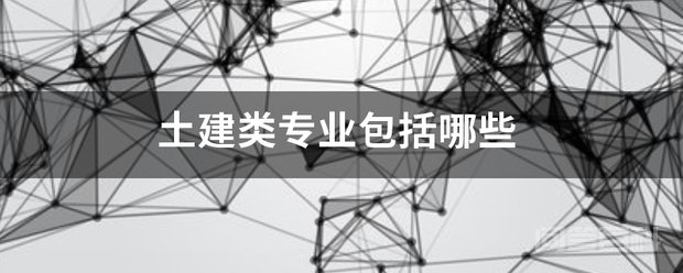 土建类专业包括哪些 土建类专业