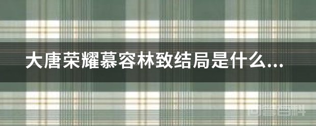 《大唐荣耀》慕容林致结局是