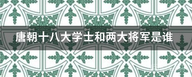 唐朝十八大学士和两大将军是谁 两大将军是秦琼和尉迟恭
