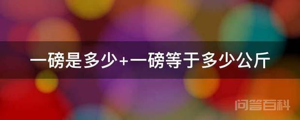 一磅是多少 一磅等于多少公斤 磅为英美制质量单位