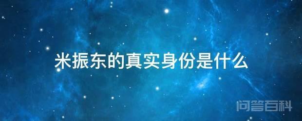 米振东的真实身份是开云手机站登录入口安全访问 米振东的真实身份是反派的大boss