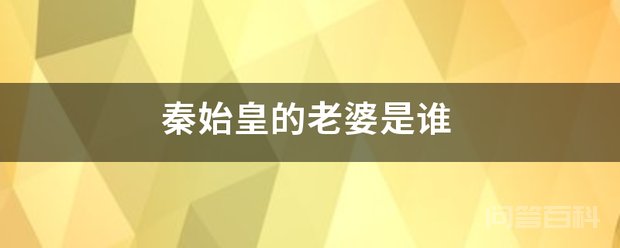秦始皇的老婆是谁 由于秦始皇嬴政一生都没有立过皇后