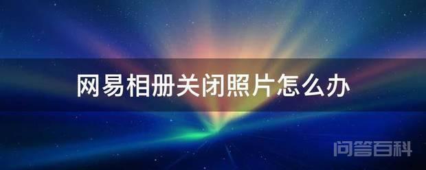 网易相册关闭照片怎么办 网易相册关闭后照片的解决方法如下
