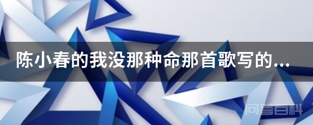 陈小春的我没那种命那首歌写的是开云手机站登录入口新人权益意思,有没有真正懂的。 陈小春的我没那种命那首歌写的是自己没