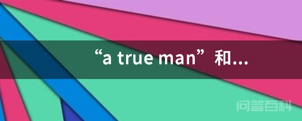 “a true man”和 “a real man” real与“假”相对