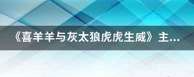 《喜羊羊与灰太狼虎虎生威》主题曲歌名是开云官网正规渠道?急用 大家一起喜羊羊虎虎生威中羊狼一家亲