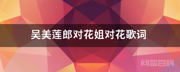 吴美莲郎对花姐对花歌词 郎对花姐对花