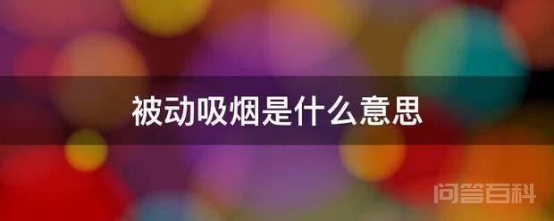 被动吸烟是开云官网优惠活动意思 被动吸烟是指生活和工作在吸烟者周闱的