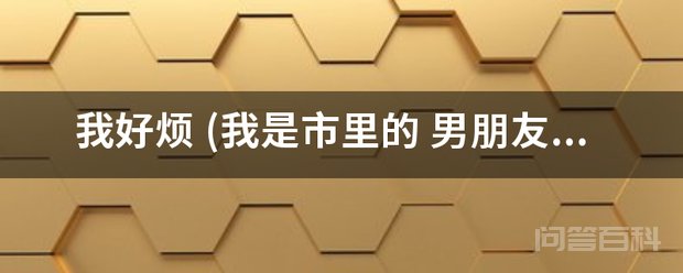 我好烦 (我是市里的 请认真看我的回复