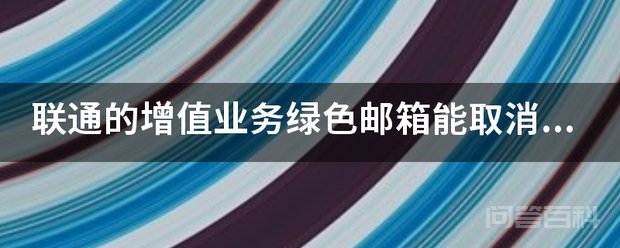 联通的增值业务绿色邮箱能取消吗?大家帮我看看开云手机站登录入口官方渠道业务能取消。 根据您提供的信息