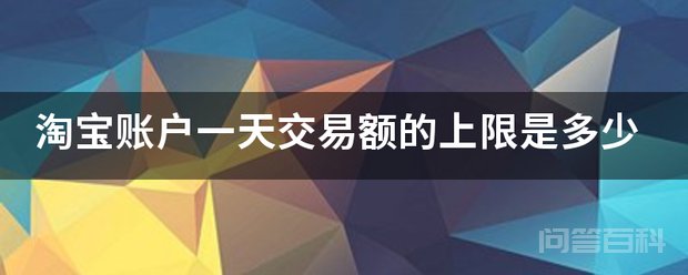 淘宝账户一天交易额的上限是多少 淘宝账户每天交易额是没有上限的