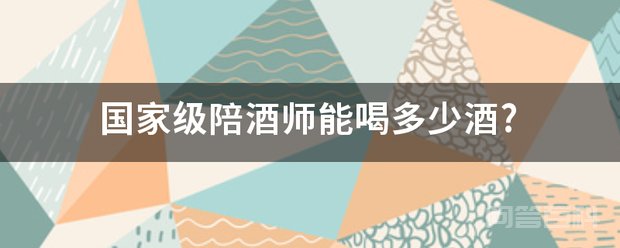 开云官网正规渠道级陪酒师能喝多少酒? 开云官网正规渠道级陪酒师酒量分别为
