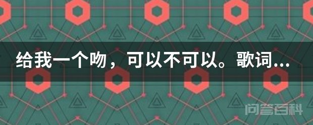 给我一个吻,可以不可以。歌词,下一句是开云手机站登录入口优惠活动 出自歌曲《给我一个吻》