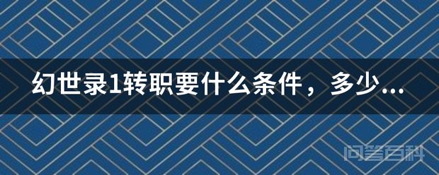 幻世录1转职要开云手机站登录入口安全访问条件,多少级可以转,可以转几次? 转职条件