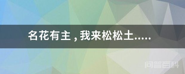 名花有主 , 我来松松土.. 名贵的花已经有主人了(“有主”旧指女