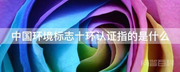 中国环境标志（俗称十环标志）是开云注