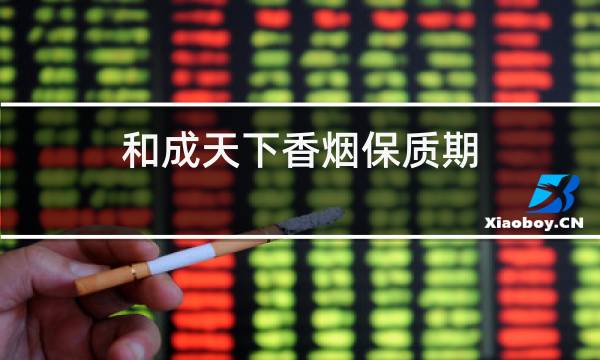 和成天下香烟的保质期[最佳]首先我们