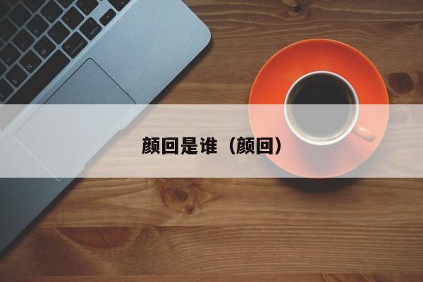 颜回是谁(颜回) 其中也会对颜回是谁进行解释