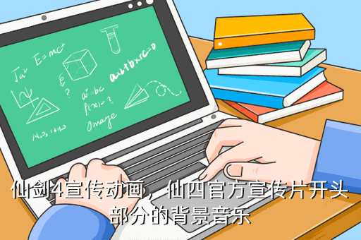 仙剑4宣传动画,仙四官方宣传片开头部分的背景音乐 仙四官方宣传片开头部分的背景音乐三部