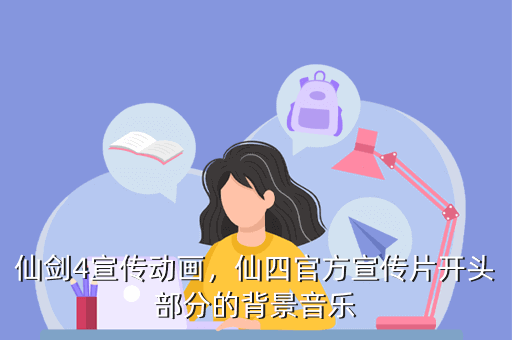 仙剑4宣传动画,仙四官方宣传片开头部分的背景音乐 评价一下仙三和仙四的剧情仙剑四剧情很