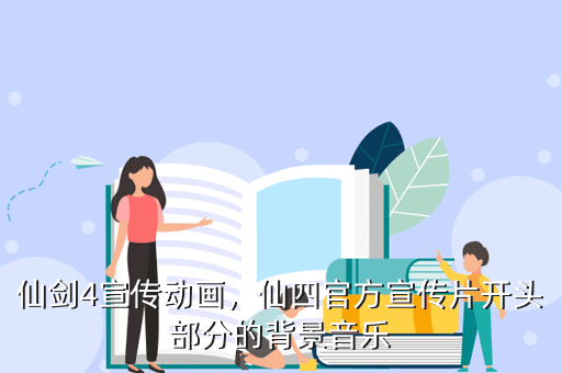 仙剑4宣传动画,仙四官方宣传片开头部分的背景音乐 对照阅读