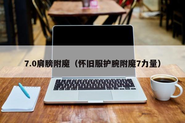 7.0肩膀附魔(怀旧服护腕附魔7力量) 同题参见卡德加会让你跟着一个奥术灵参