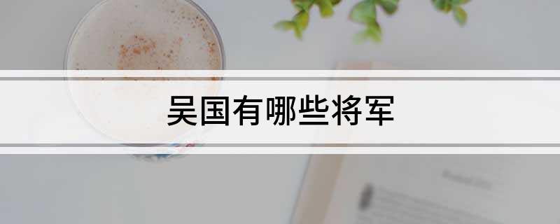 吴国有哪些将军 吴国有哪些将军