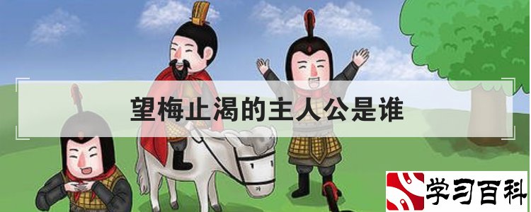 望梅止渴的主人公是谁(三顾茅庐的主人公是谁) 成语望梅止渴的主人公是曹操