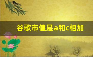 谷歌市值是a和c相加吗 2022年10月24日谷歌市值1.3