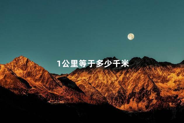 1公里等于多少千米 1公里是多少米 1公里等于多少千米一万米等于多少公里