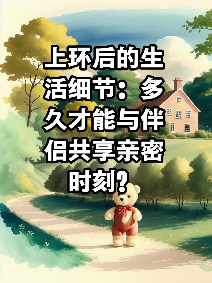 上环后的生活细节:多久才能与伴侣共享亲密时刻? 文章目录